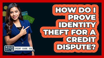 How Do I Prove Identity Theft For A Credit Dispute? - CreditGuide360.com