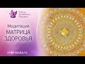 Медитация МАТРИЦА ЗДОРОВЬЯ | Сеанс оздоровления и красоты | Медитация здоровья и долголетия