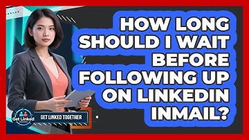 How Long Should I Wait Before Following Up On LinkedIn InMail? - Get Linked Together