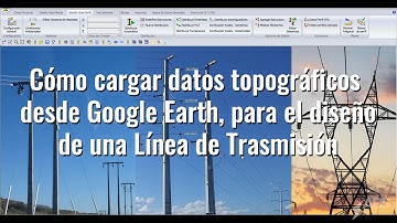 Cómo cargar datos topográficos desde Google Earth para el diseño de una Línea de Transmisión