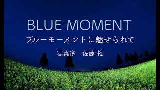 ブルーモーメントに魅せられて　佐藤 権　Fascinated by BLUE MOMENT