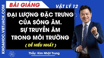 Đại lượng đặc trưng của sóng âm. Sự truyền âm trong môi trường - Vật lý 12 (DỄ HIỂU NHẤT)