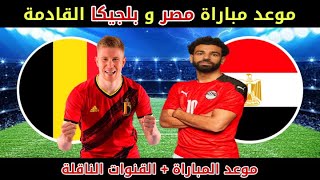 موعد مباراه مصر و بلجيكا الوديه القادمه و القنوات الناقله / مباراه منتخب مصر القادمه