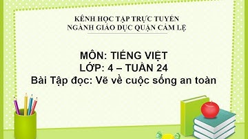 TIẾNG VIỆT LỚP 4 - TUẦN 24 - BÀI TĐ: VẼ VỀ CUỘC SỐNG AN TOÀN