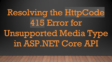 Resolving the HttpCode 415 Error for Unsupported Media Type in ASP.NET Core API