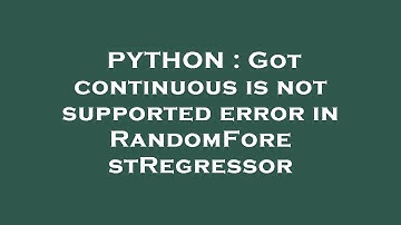 PYTHON : Got continuous is not supported error in RandomForestRegressor