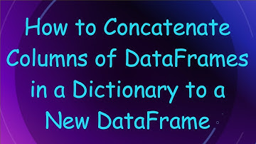 How to Concatenate Columns of DataFrames in a Dictionary to a New DataFrame
