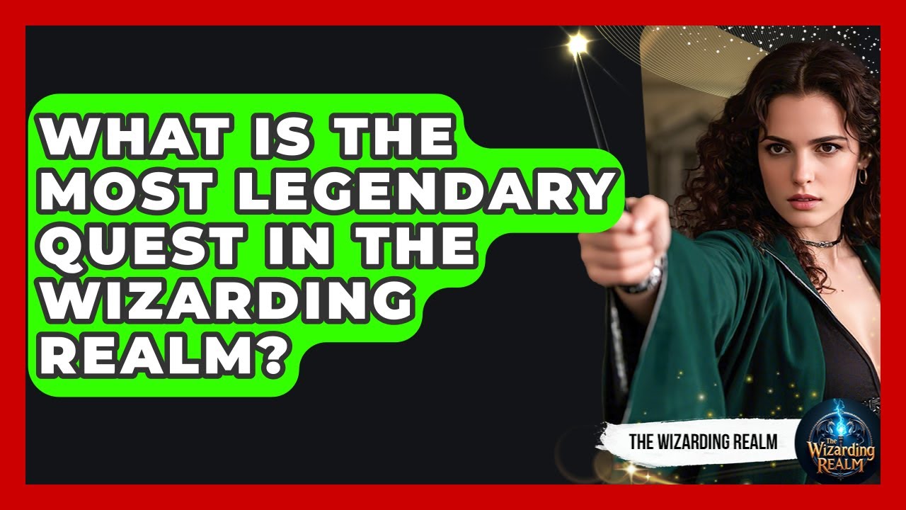 What Is the Most Legendary Quest in the Wizarding Realm? - The Wizarding Realm