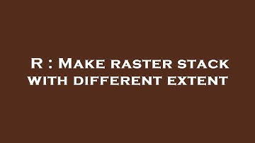 R : Make raster stack with different extent