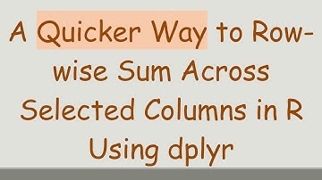 A Quicker Way to Row-wise Sum Across Selected Columns in R Using dplyr