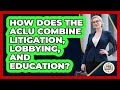 How Does The ACLU Combine Litigation, Lobbying, And Education? - Guide To Your Rights