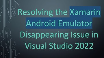 Resolving the Xamarin Android Emulator Disappearing Issue in Visual Studio 2022