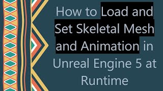 How to Load and Set Skeletal Mesh and Animation in Unreal Engine 5 at Runtime