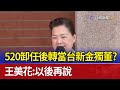 520卸任後轉當台新金獨董？王美花：以後再說