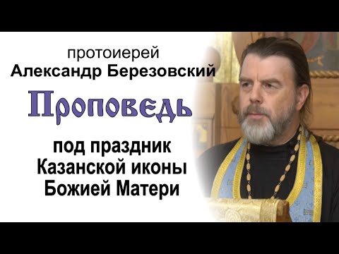 Проповедь под праздник Казанской иконы Божией Матери (2022.07.20). Протоиерей Александр Березовский
