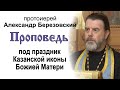 Проповедь под праздник Казанской иконы Божией Матери (2022.07.20). Протоиерей Александр Березовский