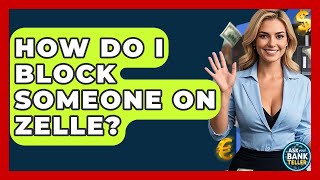 How Do I Block Someone On Zelle? - Ask Your Bank Teller