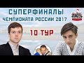 Суперфиналы чемпионата России 2017 🇷🇺 10 тур 🎤 Сергей Шипов ♕ Шахматы