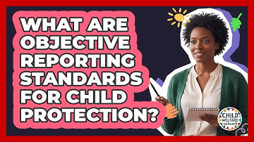 What Are Objective Reporting Standards For Child Protection?