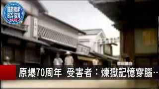 原爆70周年 受害者：煉獄記憶穿腦… 朱學恒 20150806-1 關鍵時刻