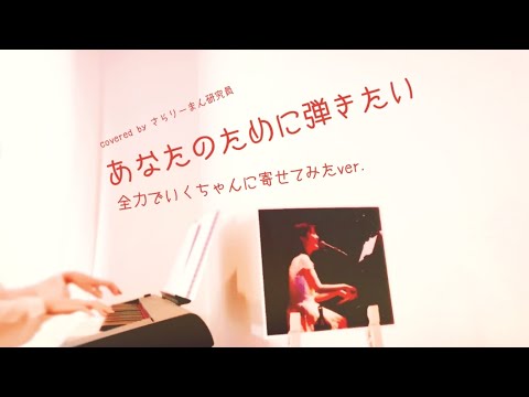 全力でいくちゃんに寄せて歌ってみた『あなたのために弾きたい』乃木坂46（譜面あり）