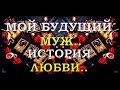 МОЙ БУДУЩИЙ МУЖ.. ИСТОРИЯ ЛЮБВИ| Таро онлайн | Расклад Таро | Гадание Онлайн