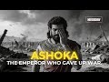 Ashoka The Great The Emperor Who Gave Up War