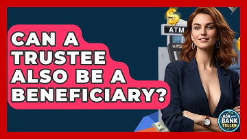 Can A Trustee Also Be A Beneficiary? - Ask Your Bank Teller