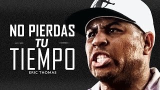 NO DESPERDICIES TU TIEMPO - Mejor video de discurso motivacional Con Eric Thomas