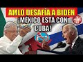 AMLO DESAFÍA A BIDEN: ¡MÉXICO ESTÁ CON CUBA!