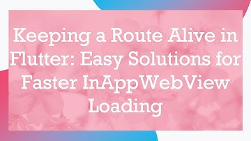 Keeping a Route Alive in Flutter: Easy Solutions for Faster InAppWebView Loading