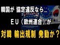 韓国がFTA協定違反なら、欧州連合 EU は「対韓輸出規制」を発動か！― その原因と理由は？ ―