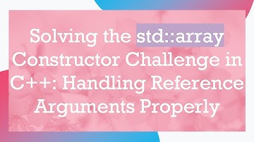 Solving the std::array Constructor Challenge in C++: Handling Reference Arguments Properly
