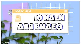 10 ИДЕЙ ДЛЯ ВИДЕО//SAY BLOGGER//