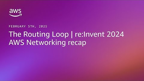 The Routing Loop | re:Invent 2024 AWS Networking recap