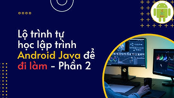 LỘ TRÌNH TỰ HỌC LẬP TRÌNH ANDROID JAVA ĐỂ ĐI LÀM - Phần 2