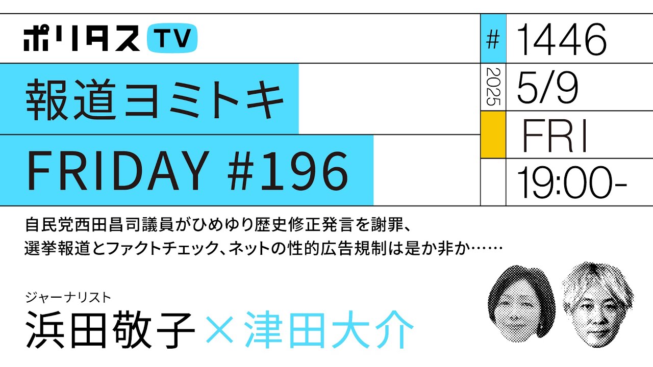 報道ヨミトキFRIDAY #196｜自民党西田昌司議員がひめゆり歴史修正発言を謝罪、選挙報道とファクトチェック、ネットの性的広告規制は是か非か……｜ゲスト：浜田敬子（5/9）#ポリタスTV