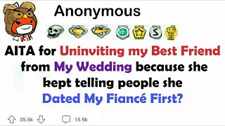 AITA for uninviting my best friend from my wedding because she kept telling people she dated my.....
