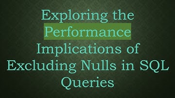 Exploring the Performance Implications of Excluding Nulls in SQL Queries