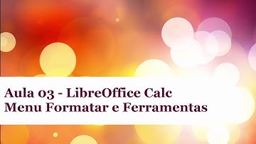 Aula 03 - LibreOffice Calc - Formatar e Ferramenas