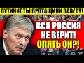 ЭКСТРЕННО! ПЕСКОВ ЗАМЯМЛИЛ - МЫ НИЧЕГО НЕ ЗНАЕМ! ПУТИНИСТЫ ПРОТАЩИЛИ ПАD/ЛУ!