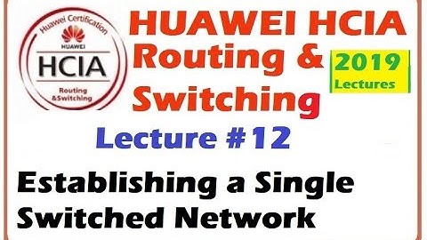 Lecture 12: Establishing a Single Switched Network | HCIA-Routing & Switching Online Course 2019