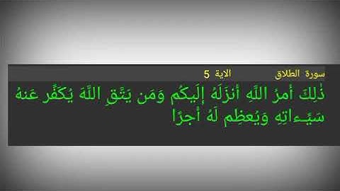 سورة الطلاق ./ الآية 5./ ذٰلِكَ أَمرُ اللَّهِ أَنزَلَهُ إِلَيكُم وَمَن يَتَّقِ اللَّهَ يُكَفِّر عَنه