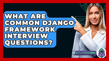 What Are Common Django Framework Interview Questions? - Next LVL Programming