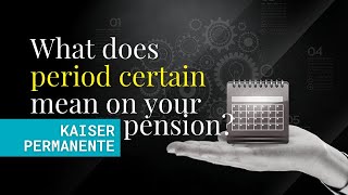 What Does Period Certain Mean on Your Kaiser Permanente Pension?