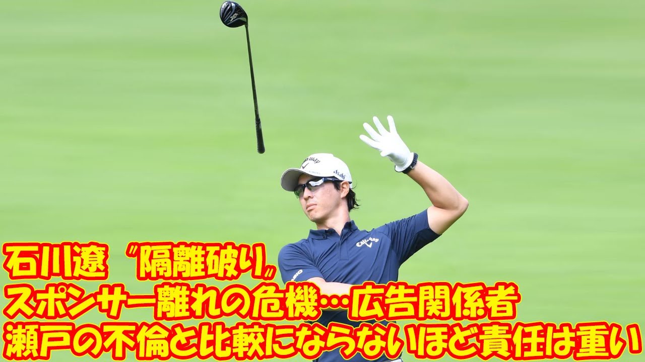石川遼 隔離破り でスポンサー離れの危機 広告関係者は 瀬戸の不倫と比較にならないほど責任は重い ゴルフmovie S