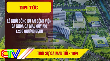 THỜI SỰ CÀ MAU TỐI 19.4.2025 | LỄ KHỞI CÔNG DỰ ÁN BỆNH VIỆN ĐA KHOA CÀ MAU QUY MÔ 1.200 GIƯỜNG BỆNH