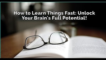 How to Learn Things Fast: Unlock Your Brain
