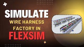 Simulate and Analyze Wire Harness Factory Using FlexSim