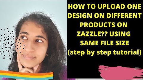 HOW TO UPLOAD ONE DESIGN ON DIFFERENT PRODUCTS ON ZAZZLE ? USING SAME FILE SIZE (step by step)